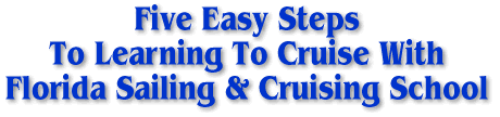 Five easy steps to learning to cruise with Florida Sailing and Cruising School.